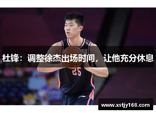 杜锋：调整徐杰出场时间，让他充分休息