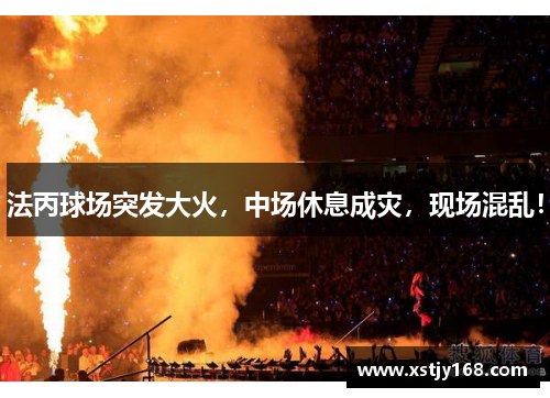 法丙球场突发大火，中场休息成灾，现场混乱！